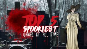 The Top Five Spookiest Games of All Time!