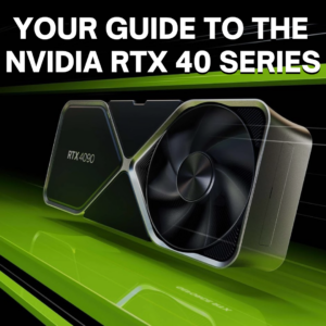 Your Guide to the NVIDIA RTX 40 Series