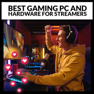 Best Gaming PC and Hardware for Streamers