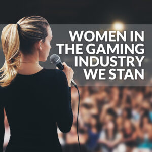 Women in the Gaming Industry We Stan