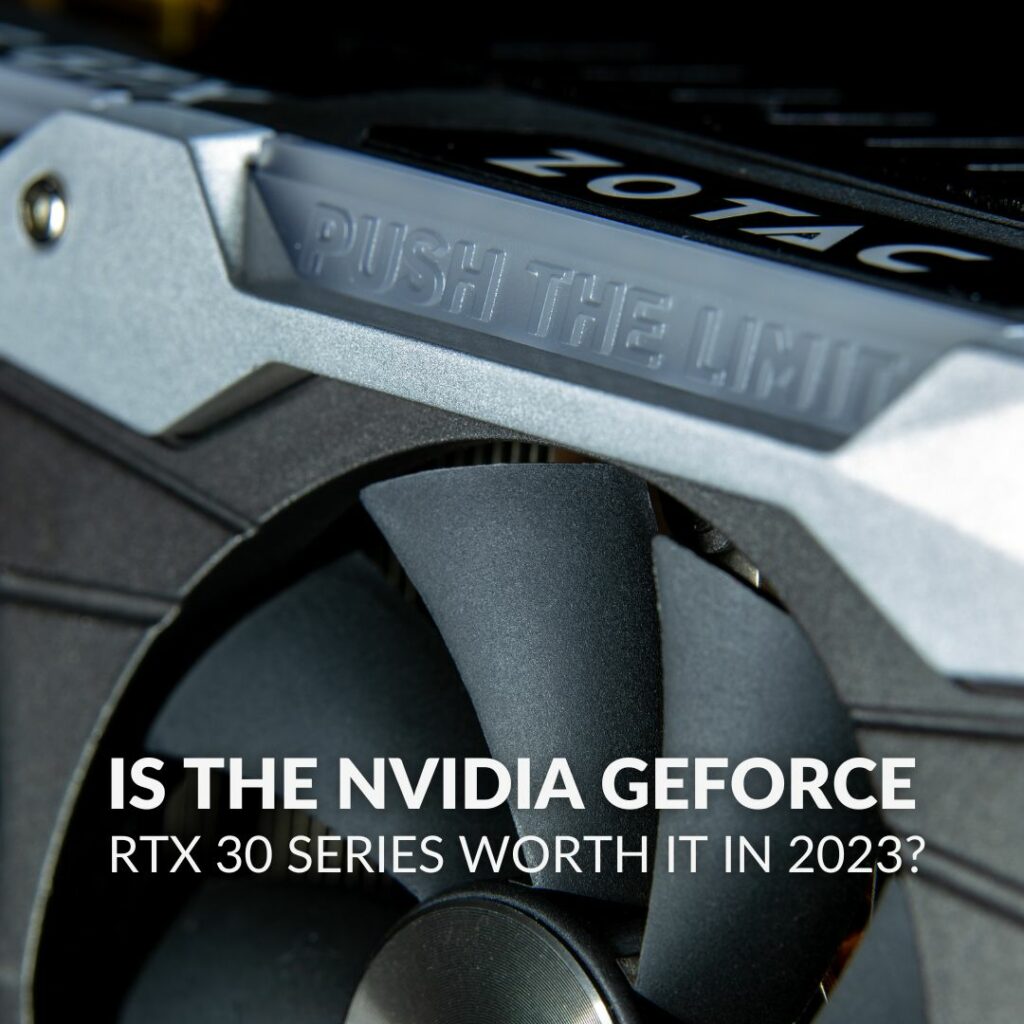 Is the NVIDIA GeForce RTX 30 Series Worth it in 2023?