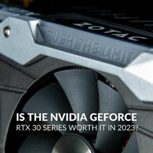 Is NVIDIA GeForce RTX 30 Series Worth it in 2023?