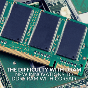 The Difficulty with DRAM - New Innovations to DDR5 RAM with Corsair