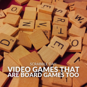Scrabble Day: Video Games That Are Board Games Too! 