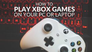 How to Play Xbox Games on Your PC