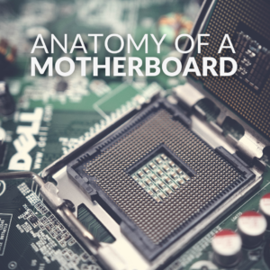 Anatomy of a Motherboard – Everything You Need to Know! 