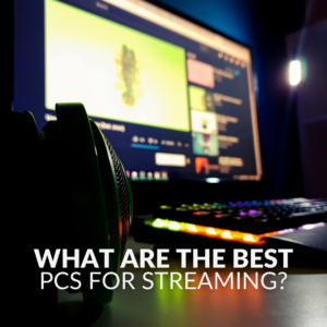 What are the Best PCs for Streaming?