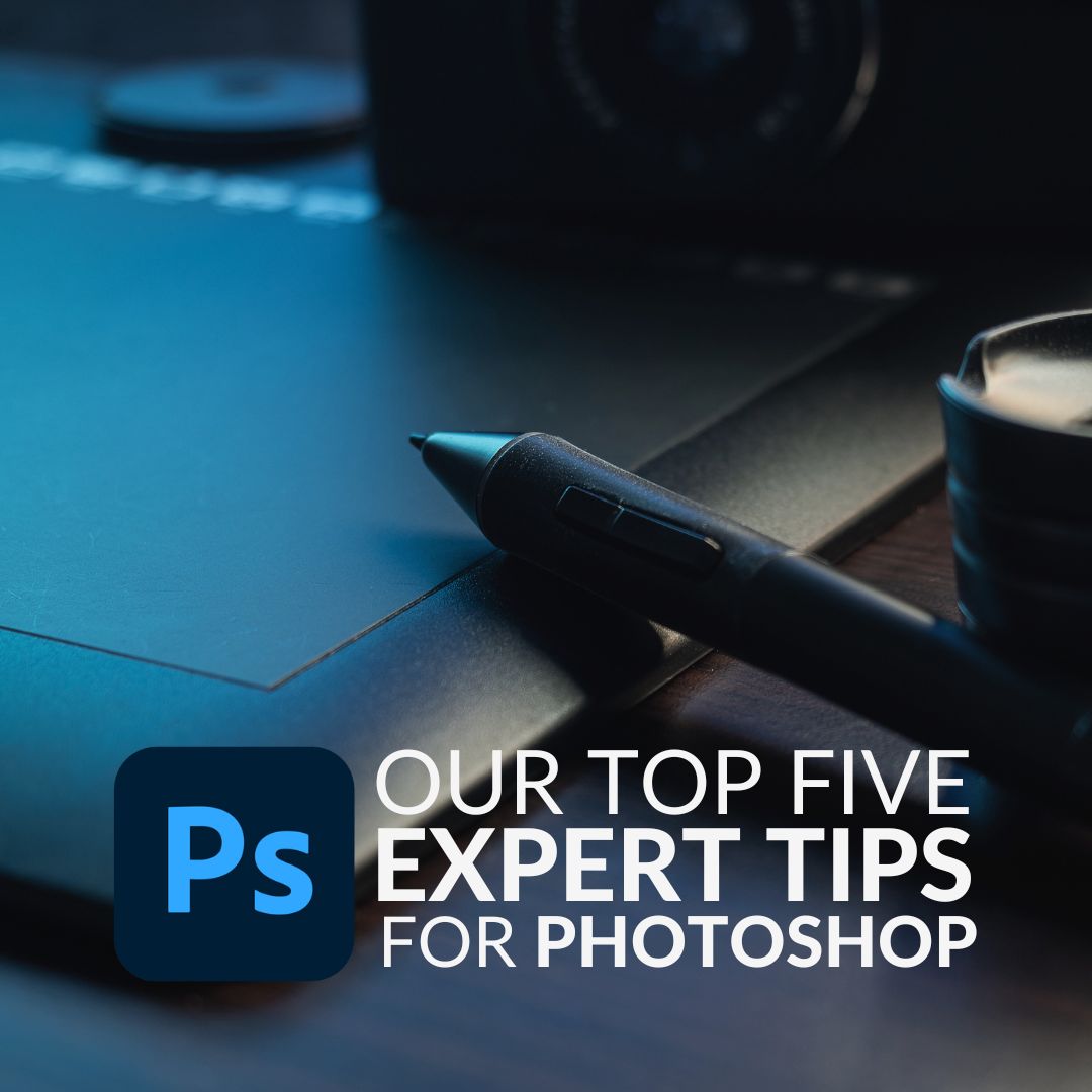 Our Top Five Expert Tips to Get the Most from Photoshop!