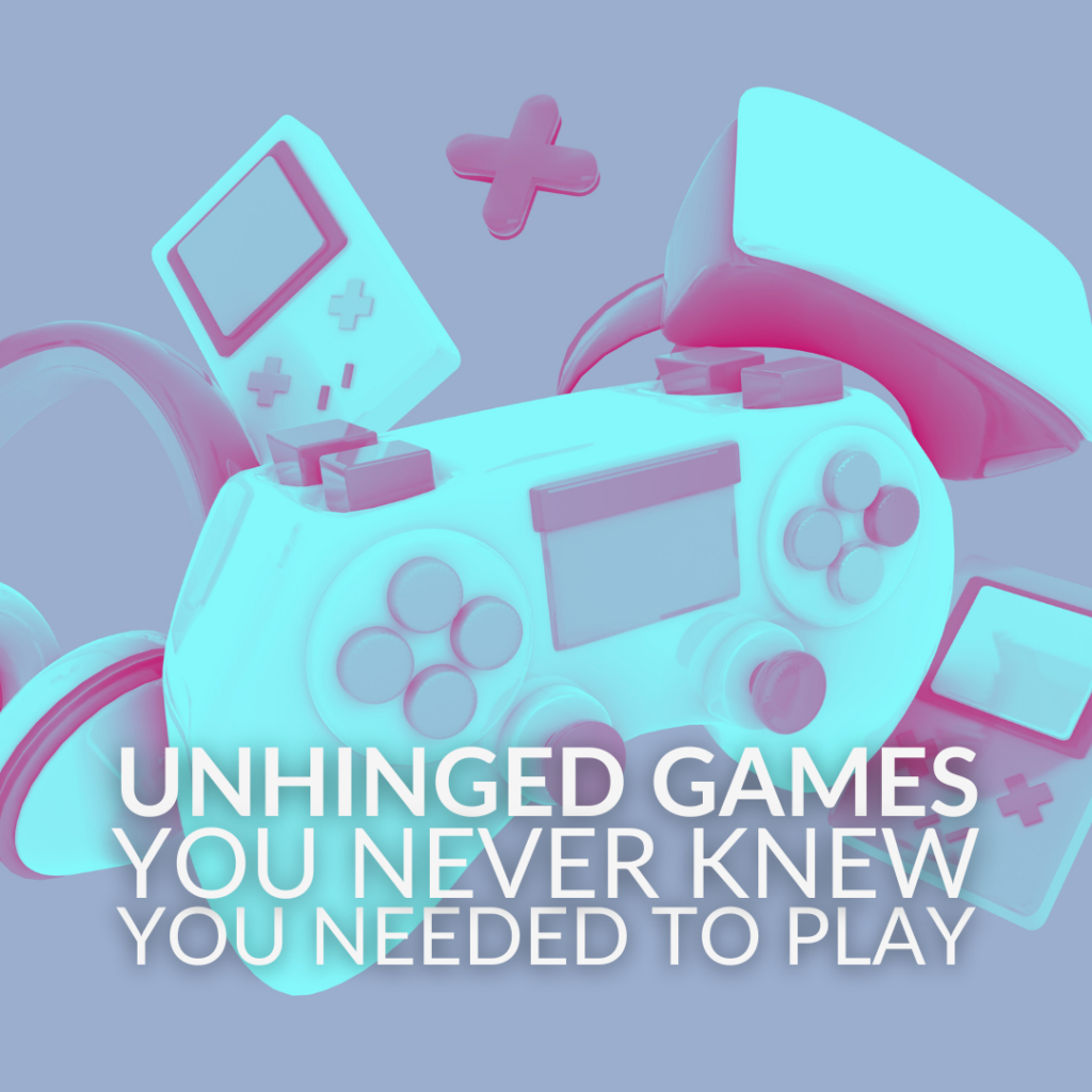 Unhinged Games You Never Knew You Needed To Play 