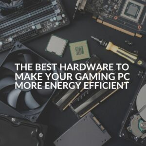 The Best Hardware to Make Your Gaming PC More Energy Efficient!