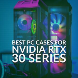 Best PC Cases for the NVIDIA RTX 30 Series Graphics Cards! 